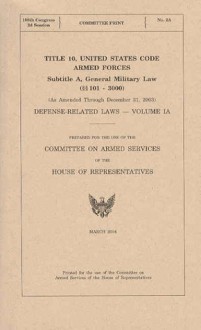 Title 10, United States Code: Defense-Related Laws, V. 1A and 1B, (As Amended Through December 31, 2003) - United States House Committee on Armed Services