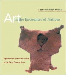 Art In The Encounter Of Nations: Japanese And American Artists In The Early Postwar Years - Bert Winther-Tamaki