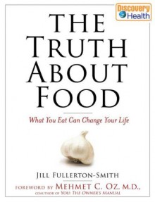 The Truth About Food: What You Eat Can Change Your Life - Jill Fullerton-Smith, Mehmet C. Oz