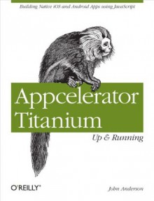 Appcelerator Titanium: Up and Running - John Anderson