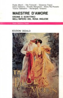 Maestre d'amore: eroine e scrittrici nell'impero del rosa inglese - Paola Alberti, Maria Pia Pozzato, Tiziana Sabbadini, Mariangela Tempera, Vita Fortunati, Giovanna Franci, Daria Galateria, Rosella Mangaroni