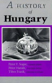 A History of Hungary - Peter F. Sugar, Tibor Frank, Péter Hanák, László Makkai, Pál Engel, János Bak, Ferenc Szakály, Katalin Péter, Horst Haselsteiner, George Barany, István Deák, Éva Somogyi, Géza Jeszenszky, Tibor Hajdú, Zsuzsa L. Nagy, Mária Ormos, Loránd Tilkovszky, György Ránki, Charles Ga