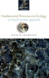 Fundamental Processes in Ecology: An Earth Systems Approach - David Wilkinson