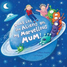 Dont Let the Aliens Get My Marvellous Mum - Gillian Shields, Liz (Il) Pichon