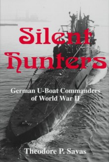 Silent Hunters: German U-Boat Commanders of World War Two - 