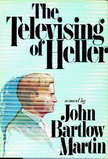 The Televising of Heller: A Novel - John Bartlow Martin