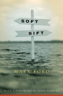 Soft Sift: Poems - Mark Ford, John Ashbery