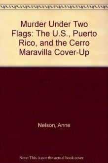 Murder Under Two Flags: The U.S., Puerto Rico, and the Cerro Maravilla Cover-Up - Anne Nelson