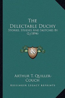 The Delectable Duchy: Stories, Studies And Sketches By Q (1894) - Arthur Quiller-Couch