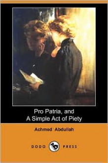 Pro Patria, and a Simple Act of Piety (Dodo Press) - Achmed Abdullah