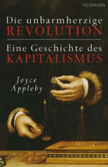 Die unbarmherzige Revolution: Eine Geschichte des Kapitalismus (German Edition) - Joyce Appleby