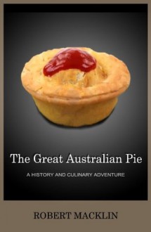 The Great Australian Pie: a history and culinary adventure - Robert Macklin