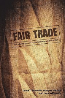 Fair Trade: The Challenges of Transforming Globalization - Laura Raynolds, Douglas Murray, John Wilkinson