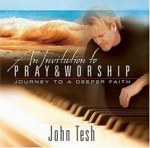An Invitation To Pray And Worship: A Journey To A Deeper Faith - John Tesh