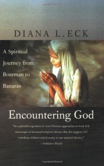 Encountering God: A Spiritual Journey from Bozeman to Banaras - Diana L. Eck