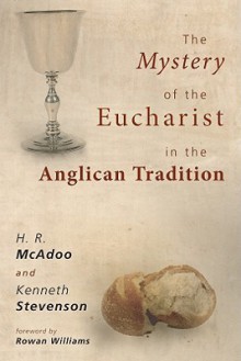 The Mystery of the Eucharist in the Anglican Tradition: What Happens at Holy Communion? - H. R. McAdoo, Kenneth W. Stevenson, Rowan Williams