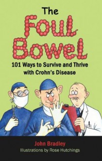 The Foul Bowel: 101 Ways to Survive and Thrive With Crohn's Disease - John Bradley