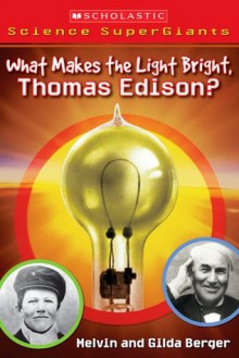 What Makes The Light Bright, Thomas Edison? (Scholastic Science Supergiants) - Melvin A. Berger, Gilda Berger