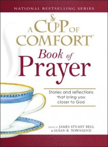 A Cup of Comfort Book of Prayer: Stories and reflections that bring you closer to God - James Stuart Bell Jr., Susan B Townsend