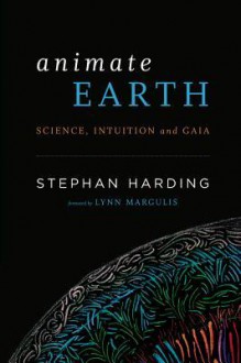 Animate Earth: Science, Intuition, and Gaia - Stephan Harding, Lynn Margulis