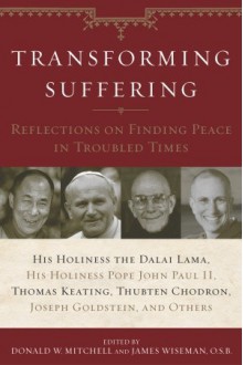 Transforming Suffering: Reflections on Finding Peace in Troubled Times by His Holiness the Dalai Lamma, His Holiness Pope John Paul II, Thomas Keating, Joseph Goldstein, Thubten Chodro - Donald W. Mitchell