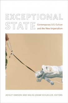 Exceptional State: Contemporary U.S. Culture and the New Imperialism - Ashley Dawson