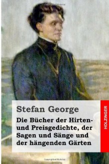 Die Bücher der Hirten- und Preisgedichte, der Sagen und Sänge und der hängenden Gärten (German Edition) - Stefan George