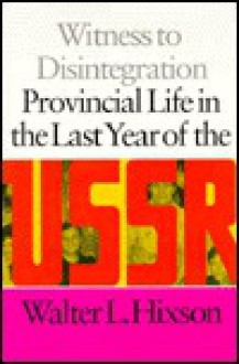 Witness to Disintegration: Provincial Life in the Last Year of the USSR - Walter L. Hixson