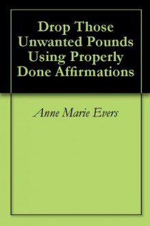 Drop Those Unwanted Pounds Using Properly Done Affirmations - Anne Marie Evers