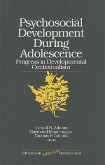 Psychosocial Development During Adolescence: Progress in Developmental Contexualism - Thomas Gullotta, Raymond Montemayor, Gerald R. Adams