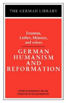 German Humanism and Reformation: Erasmus, Luther, Muntzer, and others - Reinhard Paul Becker, Desiderius Erasmus, Martin Luther, Thomas Müntzer