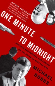 One Minute to Midnight: Kennedy, Khrushchev and Castro on the Brink of Nuclear War - Michael Dobbs