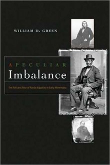 A Peculiar Imbalance: The Fall and Rise of Racial Equality in Early Minnesota - William Green