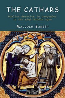 The Cathars: Dualist Heretics in Languedoc in the High Middle Ages - Malcolm Barber