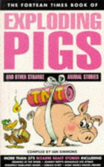 The Fortean Times Book of Exploding Pigs and Other Strange Animal Stories - Ian Simmons