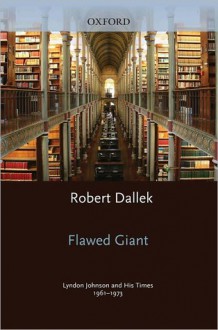 Flawed Giant: Lyndon Johnson and His Times, 1961-1973 - Robert Dallek