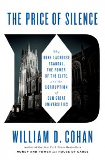 The Price of Silence: The Duke Lacrosse Scandal, the Power of the Elite, and the Corruption of Our Great Universities - William D. Cohan