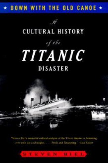 Down with the Old Canoe: A Cultural History of the Titanic Disaster - Steven Biel