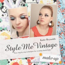 Style Me Vintage: Make Up: Easy Step-by-Step Techniques for Creating Classic Looks - Katie Reynolds