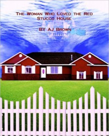 The Woman Who Loved the Red Stucco House - A.J. Brown