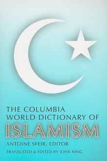 The Columbia World Dictionary of Islamism - Antoine Sfeir, John King