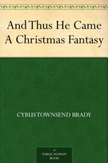 And Thus He Came A Christmas Fantasy - Cyrus Townsend Brady