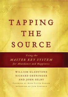 Tapping the Source: Using the Master Key System for Abundance and Happiness - William Ewart Gladstone, Richard Greninger, John Selby