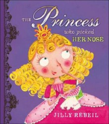 The Princess who Picked Her Nose - Jilly Rebeil, Susan Reagan