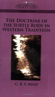 The Doctrine of the Subtle Body in Western Tradition - G.R.S. Mead