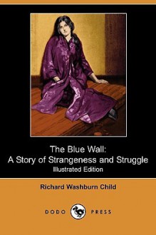 The Blue Wall: A Story of Strangeness and Struggle (Illustrated Edition) (Dodo Press) - Richard Washburn Child, Harold J. Cue