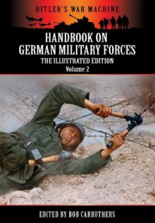 Handbook On German Military Forces - The Illustrated Edition - Volume 2 (Hitler's War Machine) - Bob Carruthers