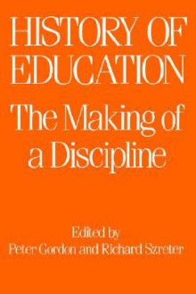 History of Education the Making of a Discipline - Gordon Peter, Richard Szreter