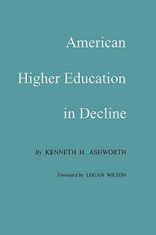 American Higher Education in Decline - Kenneth H. Ashworth, Logan Wilson