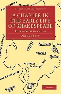 A Chapter in the Early Life of Shakespeare: Polesworth in Arden - Arthur Gray